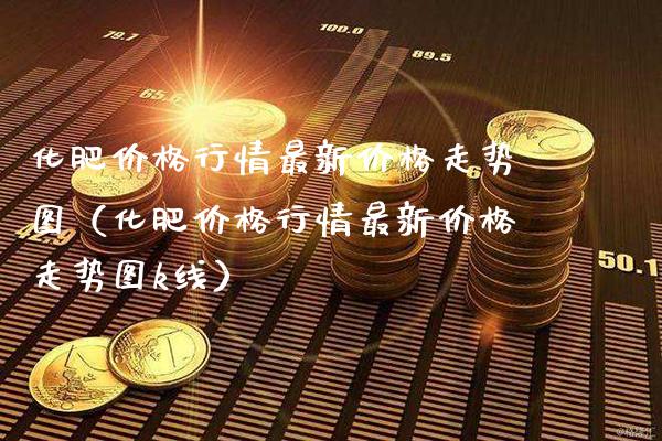 化肥行情最新走势图（化肥行情最新走势图k线） (https://www.njaxzs.com/) 原油期货 第1张