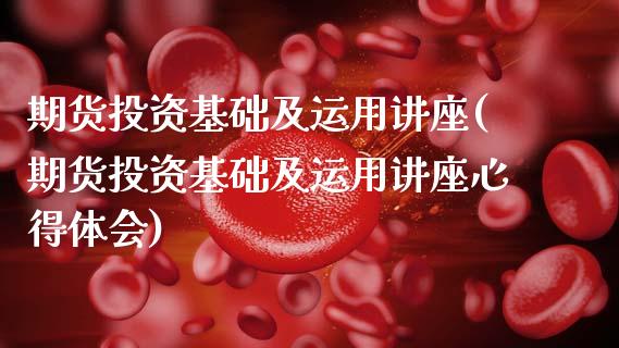 期货投资基础及运用讲座(期货投资基础及运用讲座心得体会) 期货直播间 第1张-爱新财经 期货投资基础及运用讲座(期货投资基础及运用讲座心得体会) (https://www.njaxzs.com/) 期货直播间 第1张