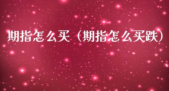 期指怎么买（期指怎么买跌） (https://www.njaxzs.com/) 期货直播间 第1张