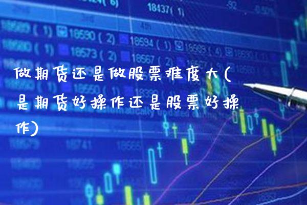 做期货还是做股票难度大(是期货好操作还是股票好操作) (https://www.njaxzs.com/) 内盘期货 第1张