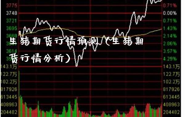 生猪期货行情预测（生猪期货行情分析） (https://www.njaxzs.com/) 期货直播间 第1张