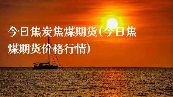 今日焦炭焦煤期货(今日焦煤期货价格行情) (https://www.njaxzs.com/) 期货投资 第1张