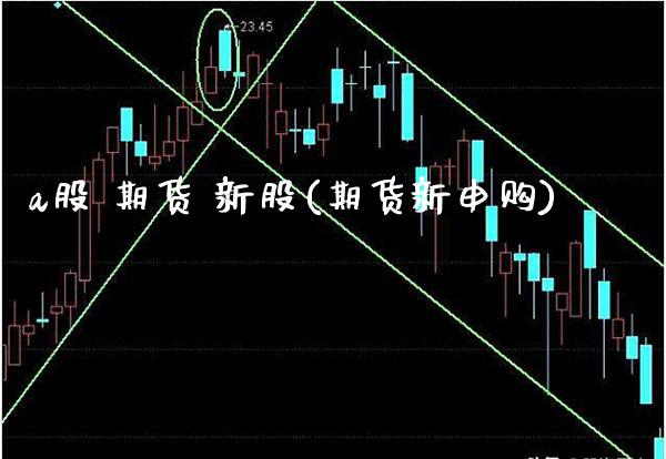 a股 期货 新股(期货新申购) (https://www.njaxzs.com/) 期货直播间 第1张