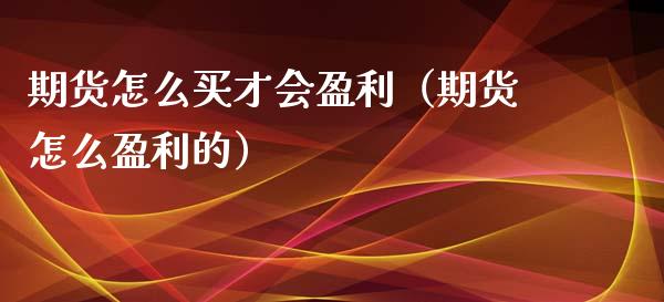 期货怎么买才会盈利（期货怎么盈利的） (https://www.njaxzs.com/) 期货直播间 第1张