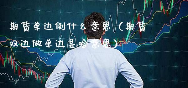 期货单边倒什么意思（期货双边做单边是啥意思） (https://www.njaxzs.com/) 期货行情 第1张