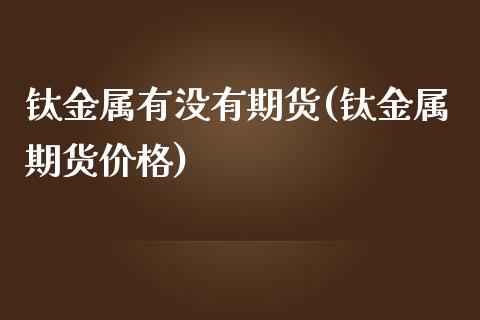 钛金属有没有期货(钛金属期货价格) (https://www.njaxzs.com/) 期货投资 第1张
