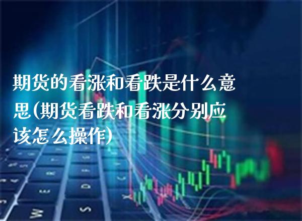 期货的看涨和看跌是什么意思(期货看跌和看涨分别应该怎么操作) (https://www.njaxzs.com/) 内盘期货 第1张