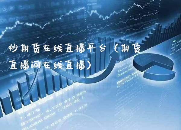 炒期货在线直播平台（期货直播间在线直播） (https://www.njaxzs.com/) 期货直播间 第1张