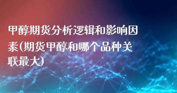 甲醇期货分析逻辑和影响因素(期货甲醇和哪个品种关联最大) (https://www.njaxzs.com/) 期货直播间 第1张
