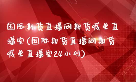 国际期货直播间期货喊单直播室(国际期货直播间期货喊单直播室24小时) (https://www.njaxzs.com/) 黄金期货 第1张