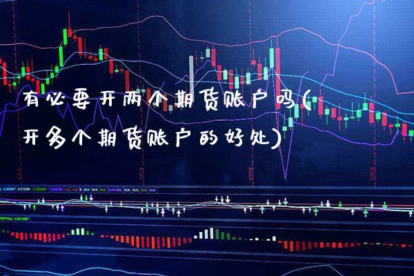 有必要开两个期货账户吗(开多个期货账户的好处) (https://www.njaxzs.com/) 期货直播间 第1张