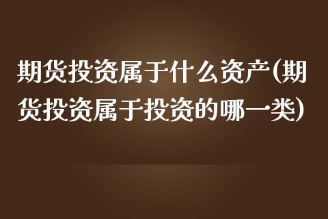 期货投资属于什么资产(期货投资属于投资的哪一类) (https://www.njaxzs.com/) 期货直播间 第1张