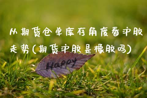 从期货仓单库存角度看沪胶走势(期货沪胶是橡胶吗) (https://www.njaxzs.com/) 期货直播间 第1张