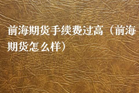 前海期货手续费过高（前海期货怎么样） (https://www.njaxzs.com/) 期货直播间 第1张