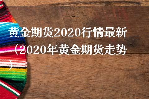 黄金期货2020行情最新（2020年黄金期货走势） (https://www.njaxzs.com/) 期货直播间 第1张