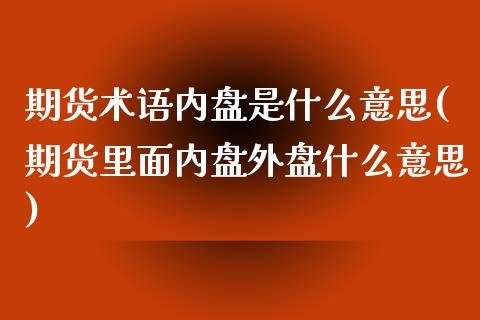 期货术语内盘是什么意思(期货里面内盘外盘什么意思) (https://www.njaxzs.com/) 期货直播间 第1张