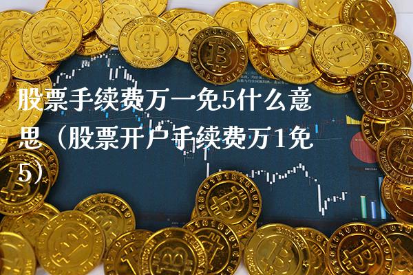 股票手续费万一免5什么意思（手续费万1免5） (https://www.njaxzs.com/) 期货直播间 第1张