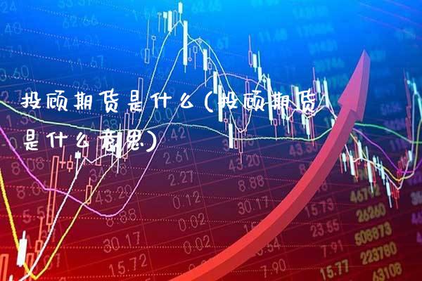 投顾期货是什么(投顾期货是什么意思) 期货直播间 第1张-爱新财经 投顾期货是什么(投顾期货是什么意思) (https://www.njaxzs.com/) 期货直播间 第1张