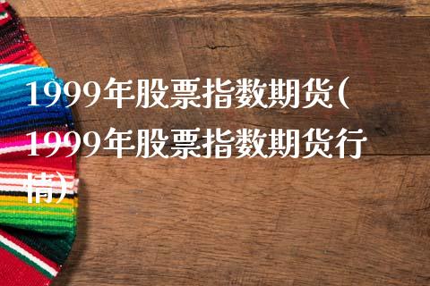 1999年股票指数期货(1999年股票指数期货行情) (https://www.njaxzs.com/) 内盘期货 第1张