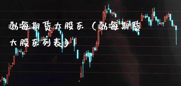 渤海期货大股东（渤海期货大股东列表） (https://www.njaxzs.com/) 期货直播间 第1张