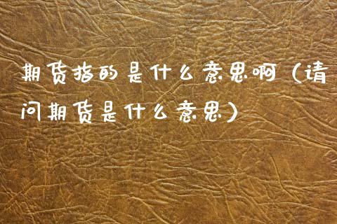 期货指的是什么意思啊（请问期货是什么意思） (https://www.njaxzs.com/) 期货行情 第1张