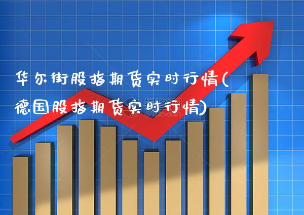 华尔街股指期货实时行情(德国股指期货实时行情) (https://www.njaxzs.com/) 期货开户 第1张