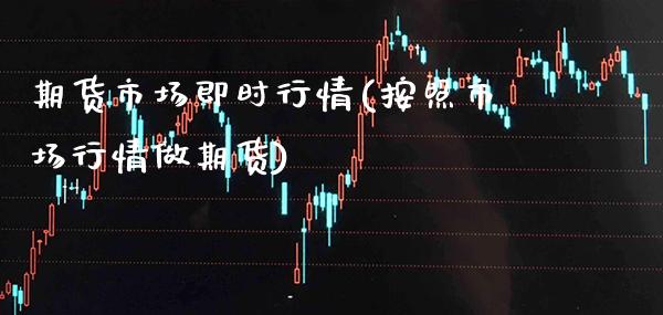 期货市场即时行情(按照市场行情做期货) (https://www.njaxzs.com/) 期货直播间 第1张