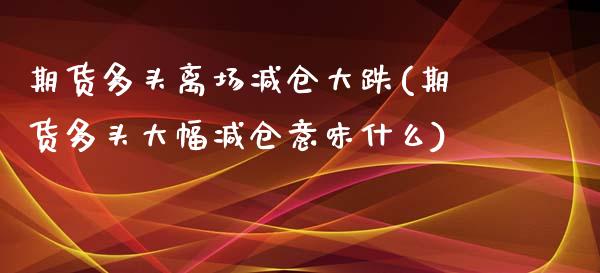 期货多头离场减仓大跌(期货多头大幅减仓意味什么) (https://www.njaxzs.com/) 期货投资 第1张