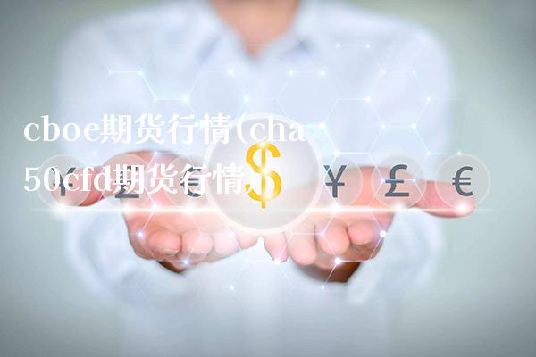 cboe期货行情(cha50cfd期货行情) (https://www.njaxzs.com/) 期货直播间 第1张