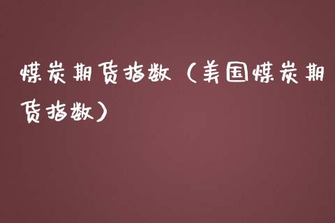 煤炭期货指数（美国煤炭期货指数） (https://www.njaxzs.com/) 期货直播间 第1张