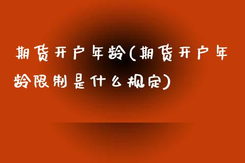 期货开户年龄(期货开户年龄是什么规定) (https://www.njaxzs.com/) 期货直播间 第1张