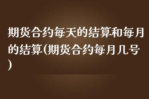 期货合约每天的结算和每月的结算(期货合约每月几号) (https://www.njaxzs.com/) 期货开户 第1张