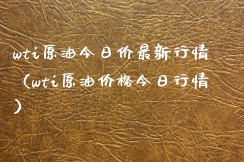 wti原油今日价最新行情（wti原油今日行情） (https://www.njaxzs.com/) 期货直播间 第1张
