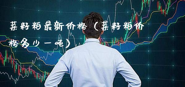 菜籽粕最新（菜籽粕多少一） (https://www.njaxzs.com/) 期货直播间 第1张