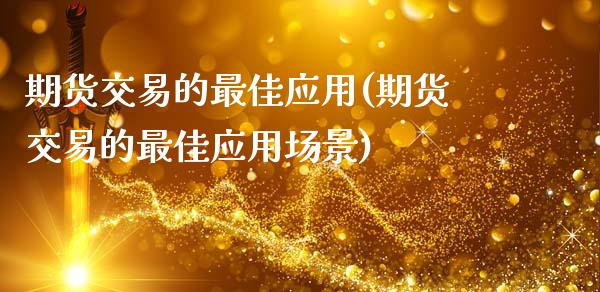 期货交易的最佳应用(期货交易的最佳应用场景) (https://www.njaxzs.com/) 期货开户 第1张