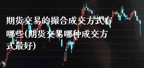 期货交易的撮合成交方式有哪些(期货交易哪种成交方式最好) (https://www.njaxzs.com/) 黄金期货 第1张