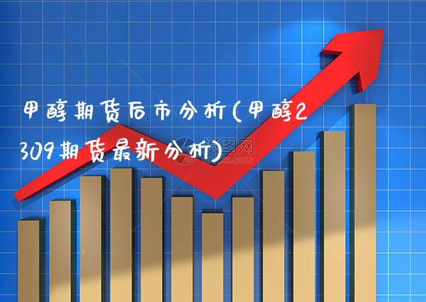 甲醇期货后市分析(甲醇2309期货最新分析) (https://www.njaxzs.com/) 期货行情 第1张