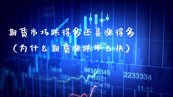 期货市场跌得多还是涨得多(为什么期货涨跌那么快) 期货直播间 第1张-爱新财经 期货市场跌得多还是涨得多(为什么期货涨跌那么快) (https://www.njaxzs.com/) 期货直播间 第1张
