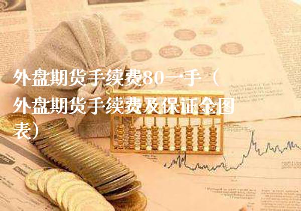 外盘期货手续费80一手（外盘期货手续费及保证金图表） (https://www.njaxzs.com/) 期货直播间 第1张