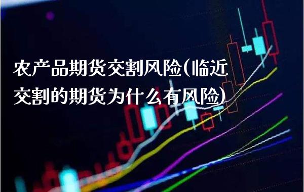 农产品期货交割风险(临近交割的期货为什么有风险) 期货行情 第1张-爱新财经 农产品期货交割风险(临近交割的期货为什么有风险) (https://www.njaxzs.com/) 期货行情 第1张
