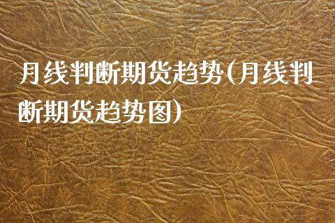 月线判断期货趋势(月线判断期货趋势图) (https://www.njaxzs.com/) 期货直播间 第1张
