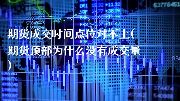 期货成交时间点位对不上(期货顶部为什么没有成交量) (https://www.njaxzs.com/) 内盘期货 第1张