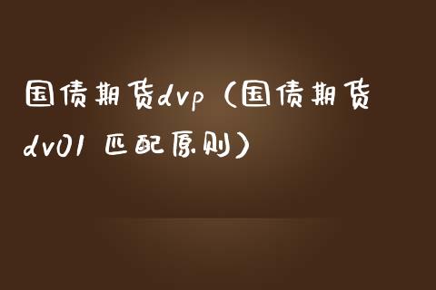 国债期货dvp（国债期货dv01 匹配原则） (https://www.njaxzs.com/) 内盘期货 第1张