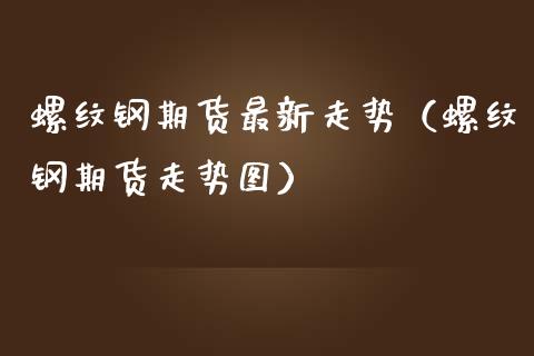 螺纹钢期货最新走势（螺纹钢期货走势图） (https://www.njaxzs.com/) 黄金期货 第1张
