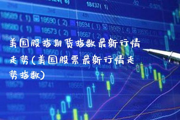 美国股指期货指数最新行情走势(美国股票最新行情走势指数) 黄金期货 第1张-爱新财经 美国股指期货指数最新行情走势(美国股票最新行情走势指数) (https://www.njaxzs.com/) 黄金期货 第1张