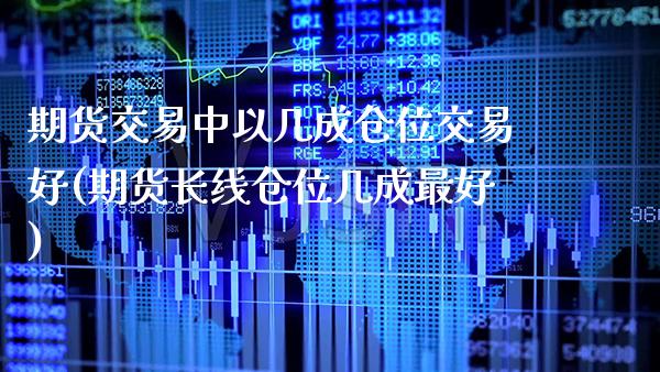 期货交易中以几成仓位交易好(期货长线仓位几成最好) (https://www.njaxzs.com/) 期货行情 第1张