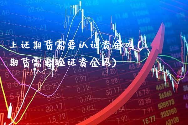 上证期货需要认证资金吗(期货需要验证资金吗) (https://www.njaxzs.com/) 期货直播间 第1张