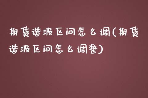 期货谐波区间怎么调(期货谐波区间怎么调整) (https://www.njaxzs.com/) 期货直播间 第1张