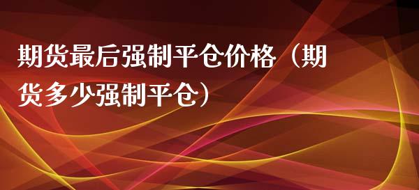 期货最后强制平仓（期货多少强制平仓） (https://www.njaxzs.com/) 黄金期货 第1张