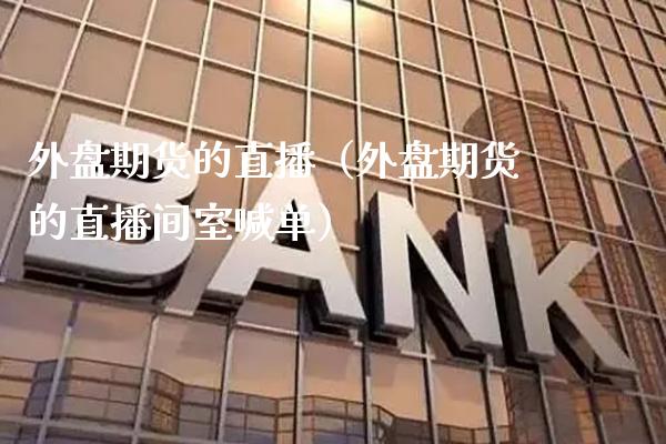 外盘期货的直播（外盘期货的直播间室喊单） (https://www.njaxzs.com/) 黄金期货 第1张